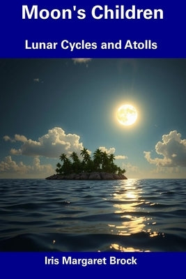 Moon's Children: Lunar Cycles and Atolls by Brock, Iris Margaret