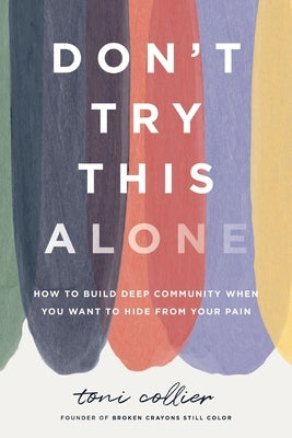 Don't Try This Alone: How to Build Deep Community When You Want to Hide from Your Pain by Collier, Toni
