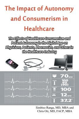 The Impact of Autonomy and Consumerism in Healthcare: The Effects of Healthcare Consumerism and Patient Autonomy in the Digital Age on Physicians, Pat by Ranga, Mba