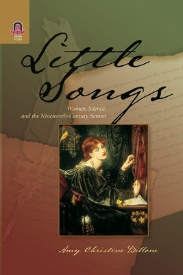 Little Songs: Women, Silence, and the Nineteenth-Century Sonnet by Billone, Amy Christine