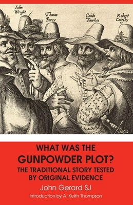 What Was the Gunpowder Plot? the Traditional Story Tested by Original Evidence by Gerard, John