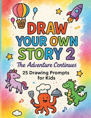Draw Your Own Story 2: The Adventure Continues: 25 Inspiring Drawing Ideas to Help Kids Invent Characters, Build Worlds, and Share Their Stories by P, A.