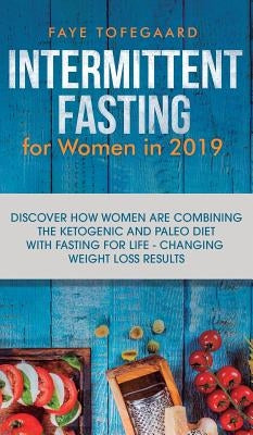 Intermittent Fasting for Women in 2019: Discover How Women are Combining the Ketogenic and Paleo Diet with Fasting for Life-Changing Weight Loss Resul by Tofegaard, Faye