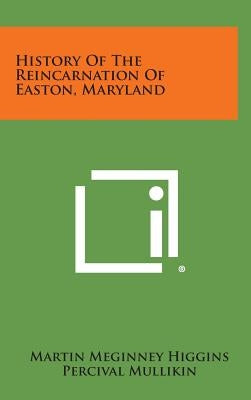 History of the Reincarnation of Easton, Maryland by Higgins, Martin Meginney