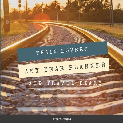 Train Lovers Any Year Planner: And Travel Diary by Designs, Stepro