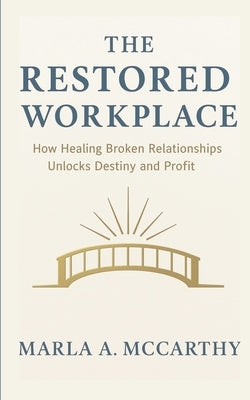 The Restored Workplace: How Healing Broken Relationships Unlocks Destiny and Profit by McCarthy, Marla a.