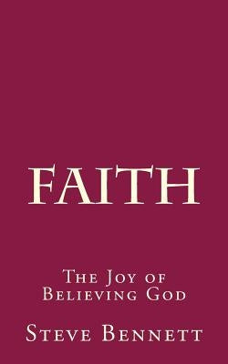 Faith: The Joy of Believing God by Bennett, Steve