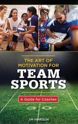The Art of Motivation for Team Sports: A Guide for Coaches by Hinkson, Jim