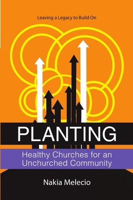 Planting Healthy Churches for an Unchurched Community: Leaving a Legacy to Build On by Melecio, Nakia