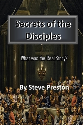 Secrets of the Disciples: What was the Real Story? by Preston, Steve