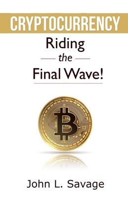 Cryptocurrency: Riding the Final Wave! by Savage, John