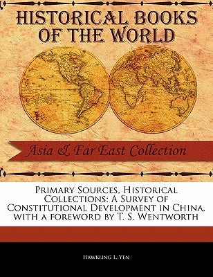 Primary Sources, Historical Collections: A Survey of Constitutional Development in China, with a Foreword by T. S. Wentworth by Yen, Hawkling L.