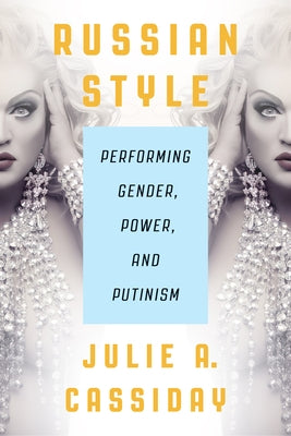 Russian Style: Performing Gender, Power, and Putinism by Cassiday, Julia A.