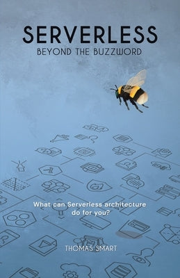 Serverless Beyond the Buzzword: What Can Serverless Architecture Do for You? by Smart, Thomas