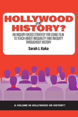 Hollywood or History?: An Inquiry-Based Strategy for Using Film to Teach About Inequality and Inequity Throughout History by Kaka, Sarah J.