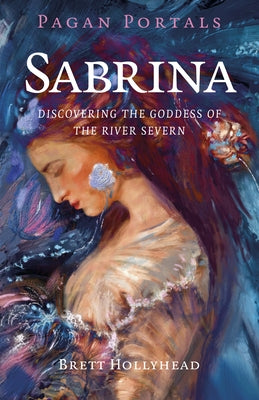 Pagan Portals - Sabrina: Discovering the Goddess of the River Severn by Hollyhead, Brett