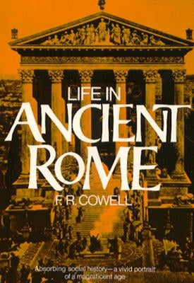 Life in Ancient Rome: Absorbing Social History--A Vivid Portrait of a Magnificent Age by Cowell, F. R.
