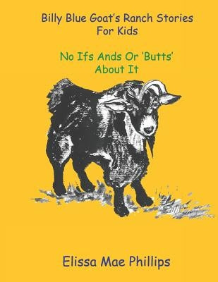 Billy Blue Goat's Ranch Stories for Kids: No Ifs Ands or 'Butts' About it by Phillips, Elissa Mae
