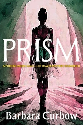Prism: A Phoebe Moon and Louie Dawes Mystery (Numer 1) by Curbow, Barbara Ann