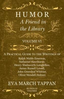 Humor - A Friend in the Library: Volume VI - A Practical Guide to the Writings of Ralph Waldo Emerson, Nathaniel Hawthorne, Henry Wadsworth Longfellow by Tappan, Eva March
