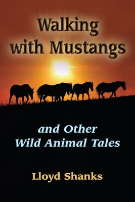 Walking with Mustangs: and Other Wild Animal Tales by Shanks, Lloyd