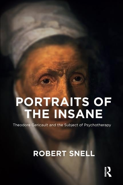 Portraits of the Insane: Theodore Gericault and the Subject of Psychotherapy by Snell, Robert
