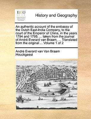 An Authentic Account of the Embassy of the Dutch East-India Company, to the Court of the Emperor of China, in the Years 1794 and 1795; ... Taken from by Van Braam Houckgeest, Andr Everard Van