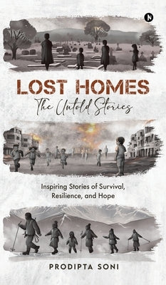 Lost Homes - The Untold Stories: Inspiring Stories of Survival, Resilience, and Hope by Prodipta Soni