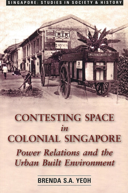 Contesting Space in Colonial Singapore: Power Relations and the Urban Built Environment by Yeoh, Brenda S. a.