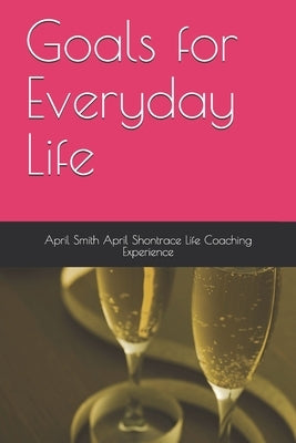 Goals for Everyday Life by Experience, April Smith April Shontrace