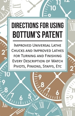 Directions for Using Bottum's Patent Improved Universal Lathe Chucks and Improved Lathes for Turning and Finishing Every Description of Watch Pivots, by Anon