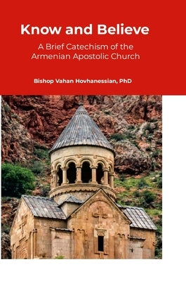 Know and Believe: A Brief Catechism of the Armenian Apostolic Church by Hovhanessian, Vahan