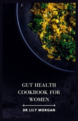 Gut Health Cookbook for Women: A Delicious and Holistic Cookbook to Support Women's Health by Morgan, Lily