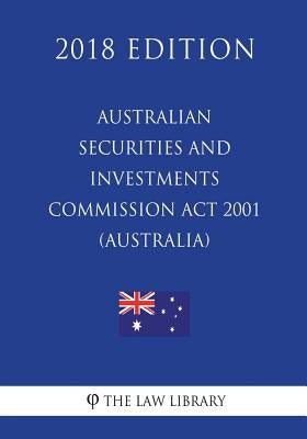 Australian Securities and Investments Commission Act 2001 (Australia) (2018 Edition) by The Law Library