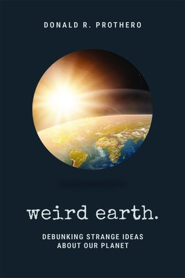 Weird Earth: Debunking Strange Ideas about Our Planet by Prothero, Donald R.