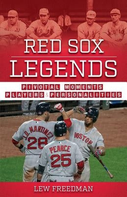 Red Sox Legends: Pivotal Moments, Players & Personalities by Freedman, Lew