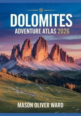 Dolomites Adventure Atlas 2026: Ultimate Hiking, Biking & Photogenic Trails Guide for Outdoor Enthusiasts by Ward, Mason Oliver