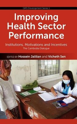 Improving Health Sector Performance: Institutions, Motivations and Incentives - The Cambodia Dialogue by Jalilian, Hossein