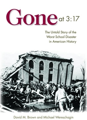 Gone at 3:17: The Untold Story of the Worst School Disaster in American History by Brown, David M.