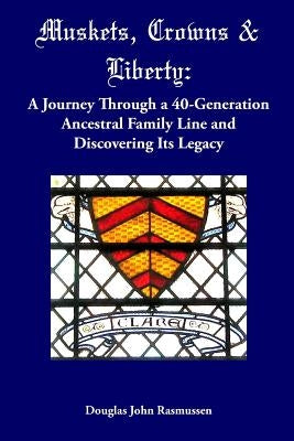 Muskets, Crowns & Liberty: A Journey Through a 40-Generation Ancestral Family Line and Discovering Its Legacy by Rasmussen, Douglas John