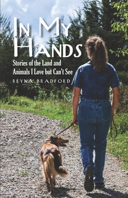 In My Hands: Stories of the Land and Animals I Love but Can't See by Bradford, Reyna