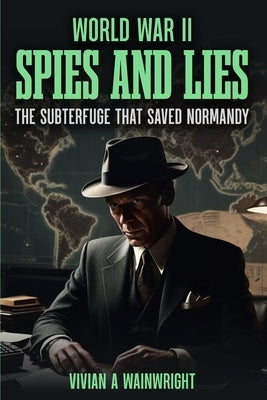 World War II Spies and Lies: The Subterfuge that Saved Normandy by Wainwright, Vivian A.