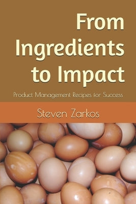 From Ingredients to Impact: Product Management Recipes for Success by Zarkos, Steven