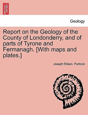 Report on the Geology of the County of Londonderry, and of parts of Tyrone and Fermanagh. [With maps and plates.] by Portlock, Joseph Ellison