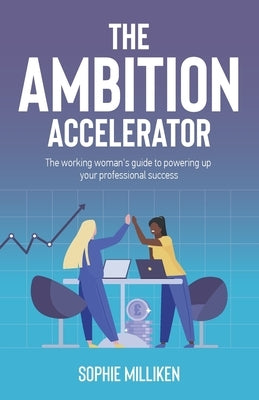 The Ambition Accelerator: The Working Woman's Guide to Powering Up Your Professional Success by Milliken, Sophie
