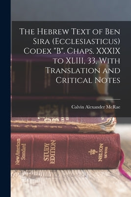 The Hebrew Text of Ben Sira (Ecclesiasticus) Codex "B". Chaps. XXXIX to XLIII, 33, With Translation and Critical Notes by McRae, Calvin Alexander