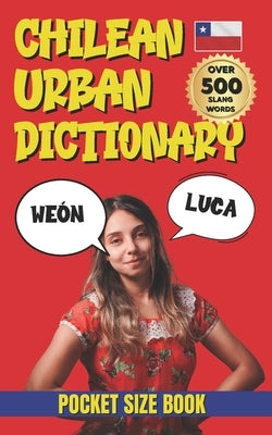Chilean Urban Dictionary: A Complete Guide to Chilean Slang from A to Z by Dictionary, Urban Slang