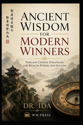Ancient Wisdom for Modern Winners Timeless Chinese Strategies for Wealth, Power, and Success by Ida
