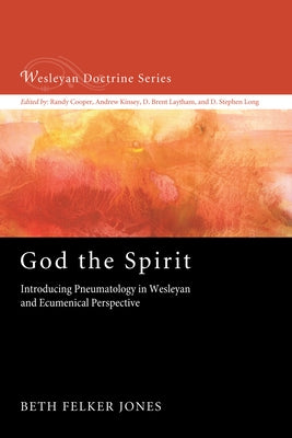 God the Spirit: Introducing Pneumatology in Wesleyan and Ecumenical Perspective by Jones, Beth Felker