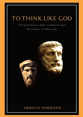 To Think Like God: Pythagoras and Parmenides. the Origins of Philosophy by Hermann, Arnold